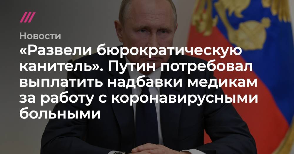 «Развели бюрократическую канитель». Путин потребовал выплатить надбавки медикам за работу с коронавирусными больными