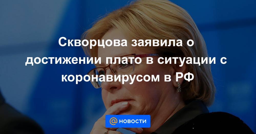 Скворцова заявила о достижении плато в ситуации с коронавирусом в РФ