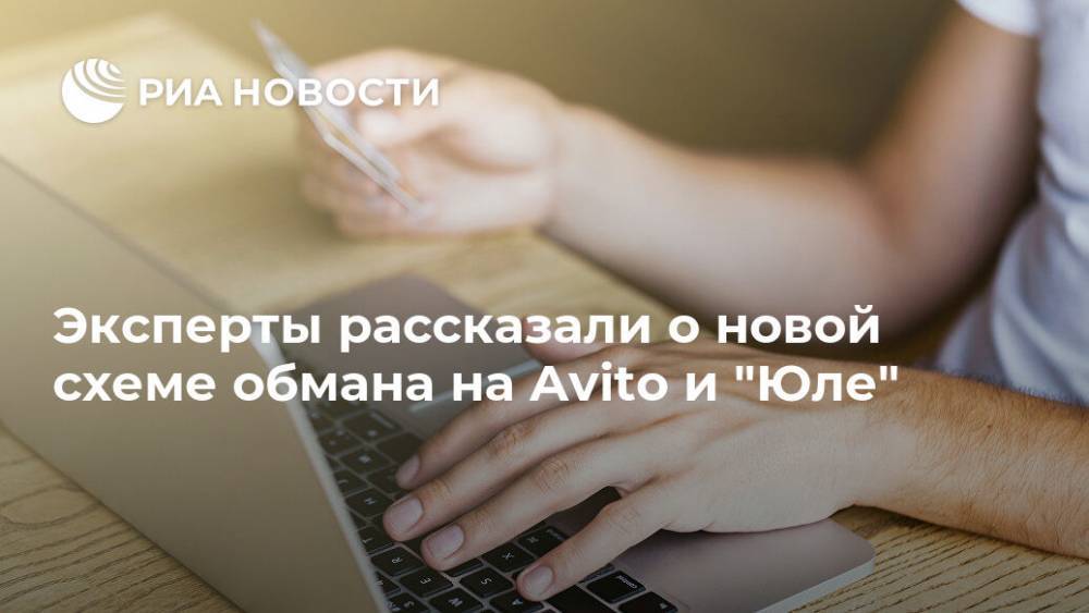 Эксперты рассказали о новой схеме обмана на Avito и "Юле" - ria.ru - Москва - Россия