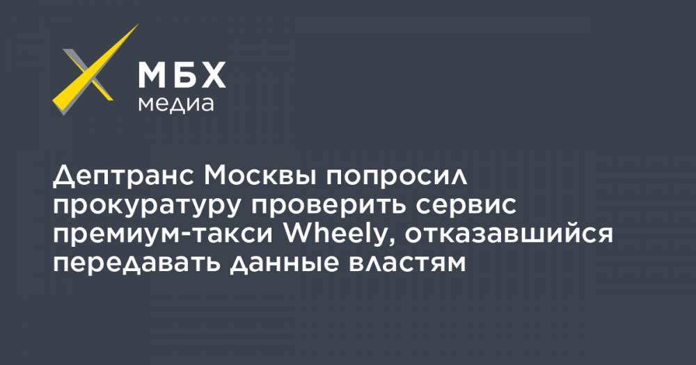 Дептранс Москвы попросил прокуратуру проверить сервис премиум-такси Wheely, отказавшийся передавать данные властям