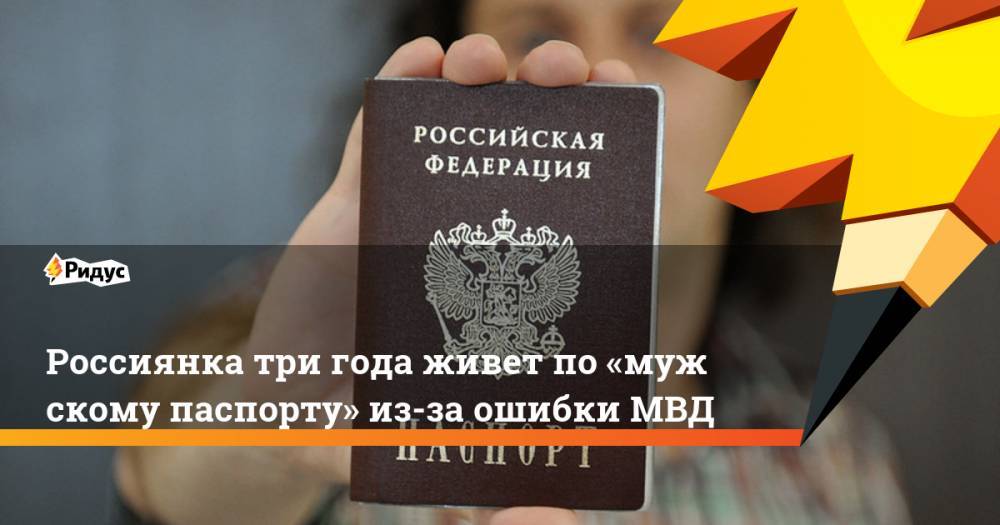 Россиянка три года живет по«мужскому паспорту» из-за ошибки МВД