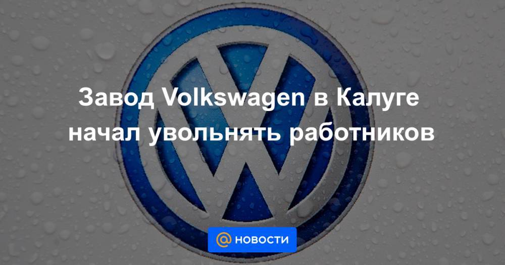 Завод Volkswagen в Калуге начал увольнять работников