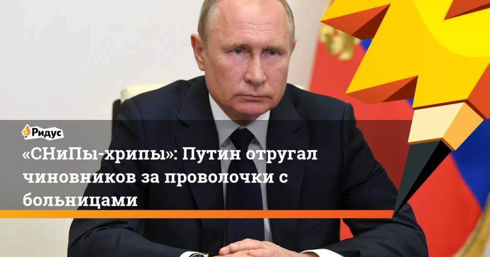 «СНиПы-хрипы»: Путин отругал чиновников за проволочки с больницами