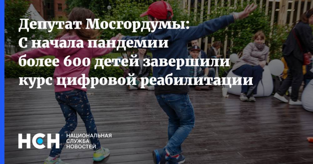 Депутат Мосгордумы: С начала пандемии более 600 детей завершили курс цифровой реабилитации