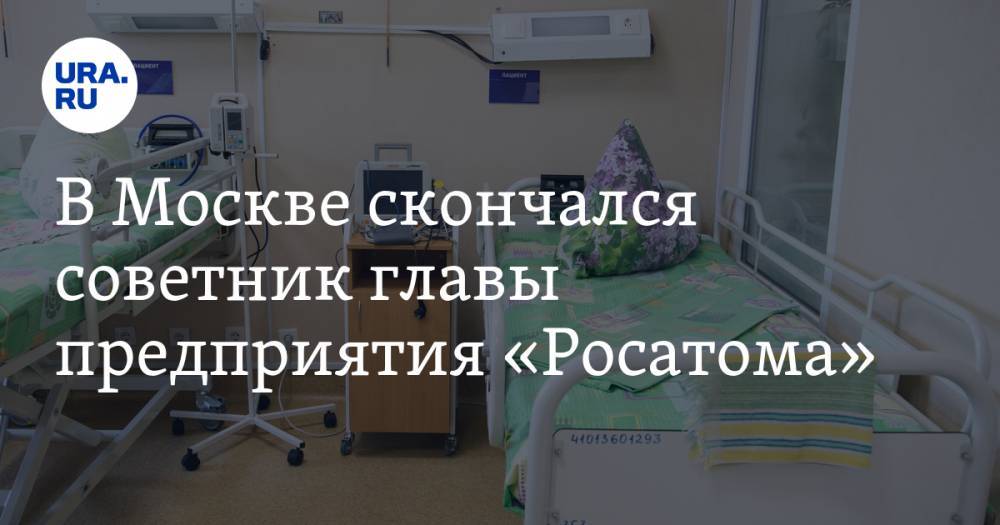В Москве скончался советник главы предприятия «Росатома». Он был болен коронавирусом
