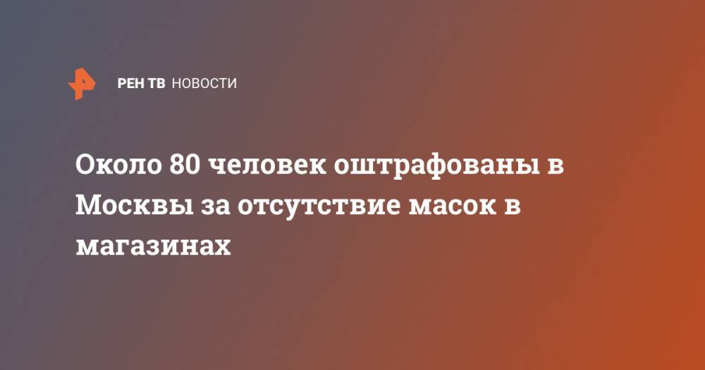 Около 80 человек оштрафованы в Москвы за отсутствие масок в магазинах
