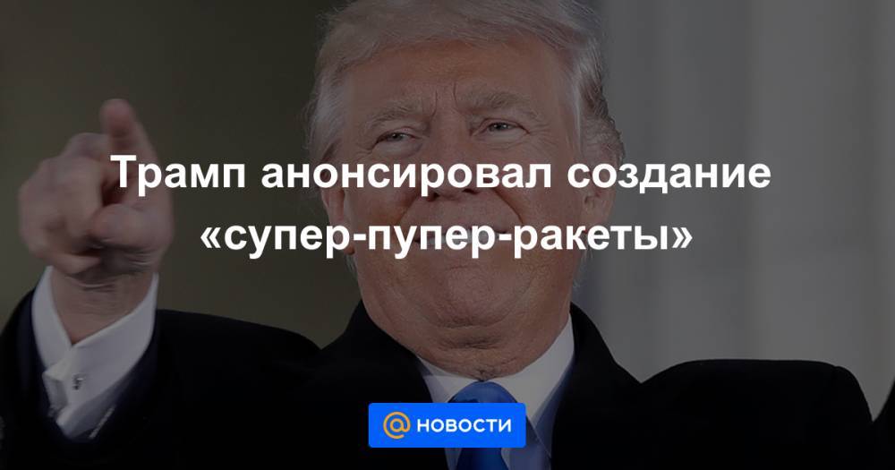 Трамп анонсировал создание «супер-пупер-ракеты»