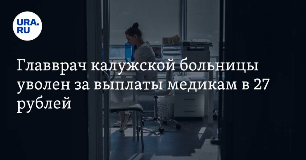 Главврач калужской больницы уволен за выплаты медикам в 27 рублей