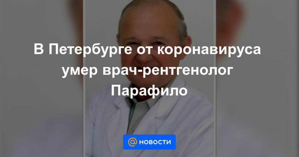 В Петербурге от коронавируса умер врач-рентгенолог Парафило