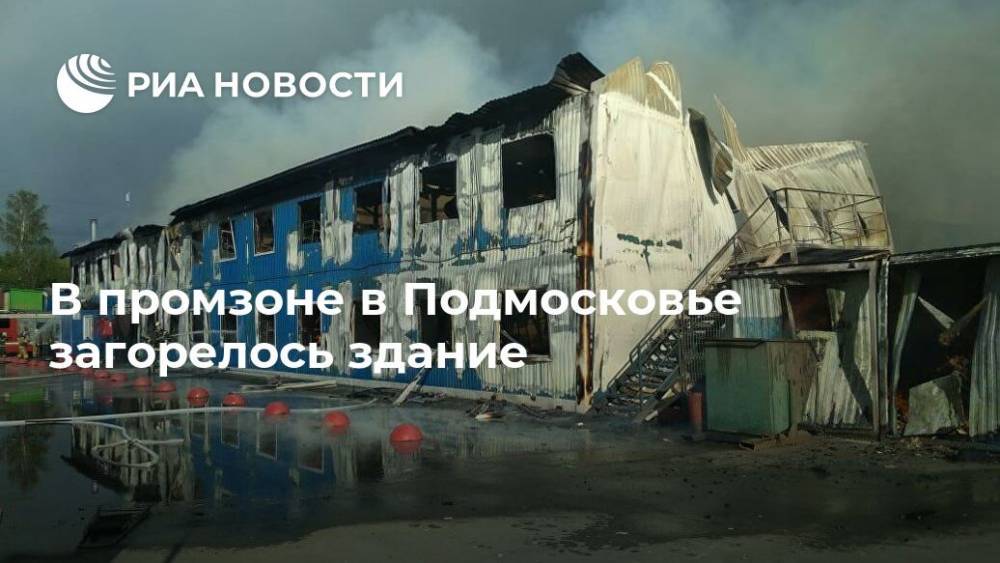 В промзоне в Подмосковье загорелось здание