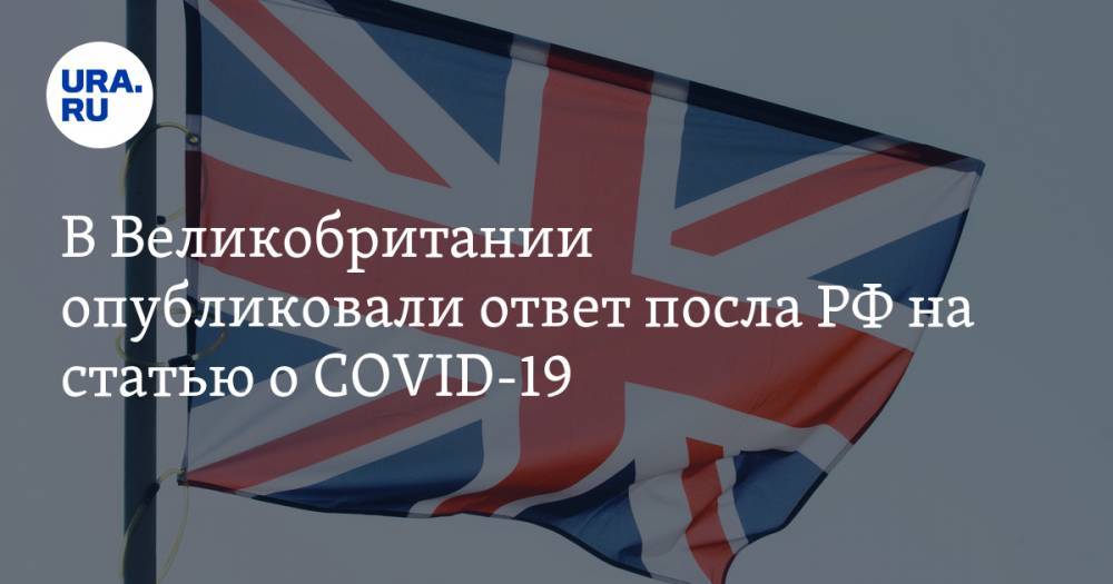 В Великобритании опубликовали ответ посла РФ на статью о COVID-19