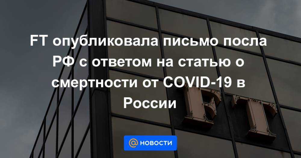 FT опубликовала письмо посла РФ с ответом на статью о смертности от COVID-19 в России