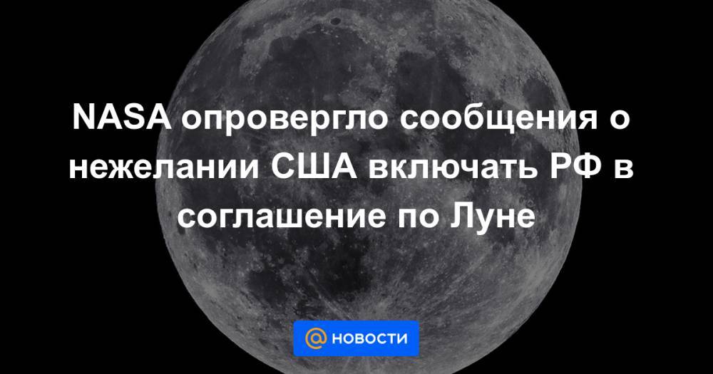 NASA опровергло сообщения о нежелании США включать РФ в соглашение по Луне
