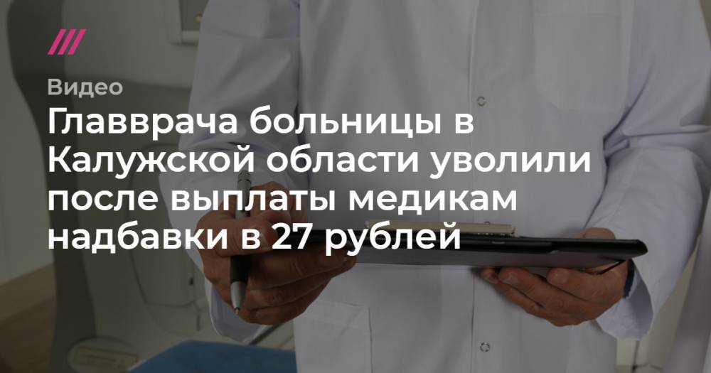 Главврача больницы в Калужской области уволили после выплаты медикам надбавки в 27 рублей.