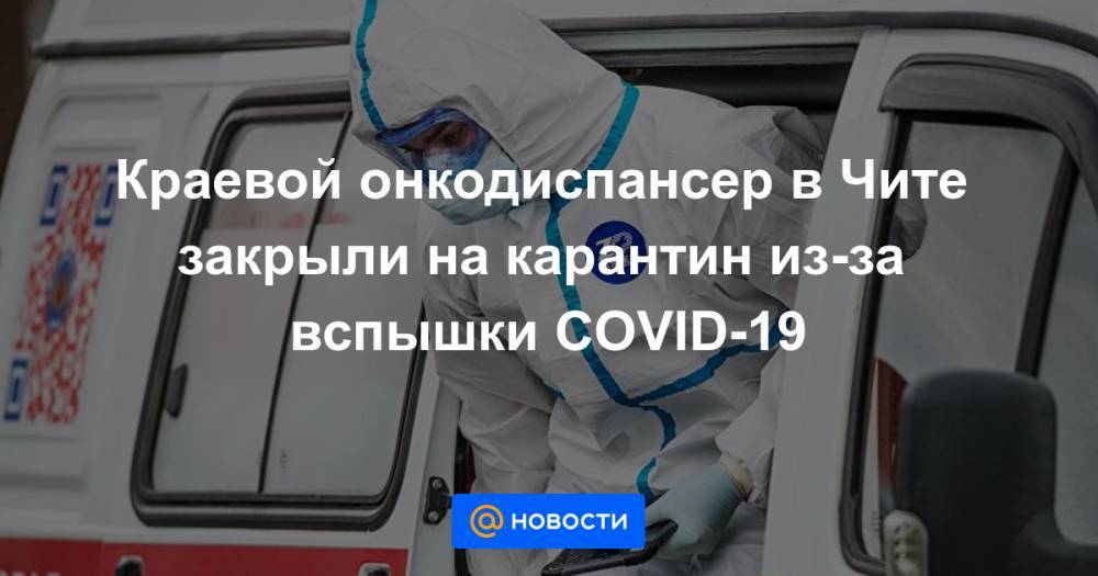 Краевой онкодиспансер в Чите закрыли на карантин из-за вспышки COVID-19