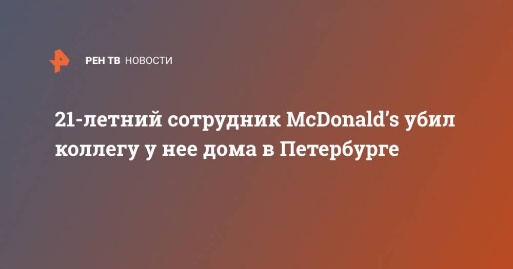 21-летний сотрудник McDonald’s убил коллегу у нее дома в Петербурге