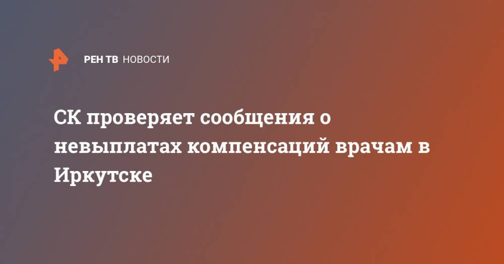 СК проверяет сообщения о невыплатах компенсаций врачам в Иркутске