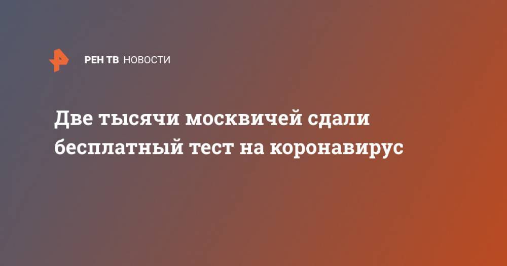 Две тысячи москвичей сдали бесплатный тест на коронавирус