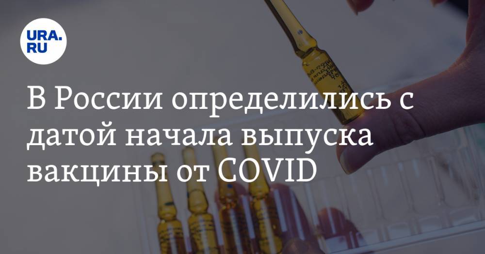 В России определились с датой начала выпуска вакцины от COVID