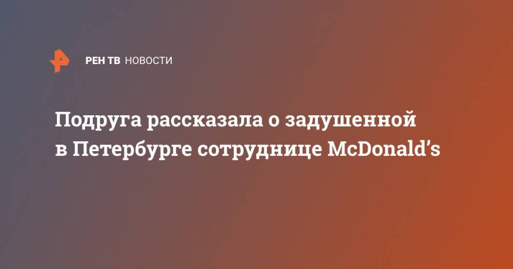 Подруга рассказала о задушенной в Петербурге сотруднице McDonald’s