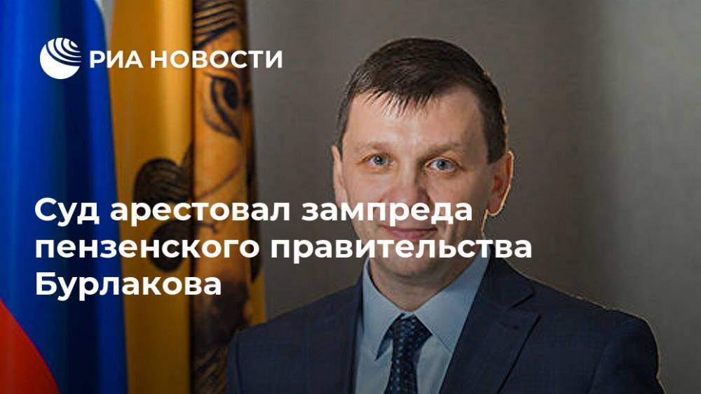 Суд арестовал зампреда пензенского правительства Бурлакова