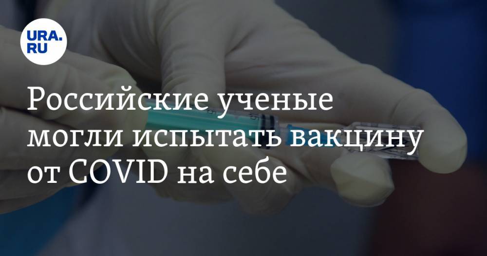 Российские ученые могли испытать вакцину от COVID на себе