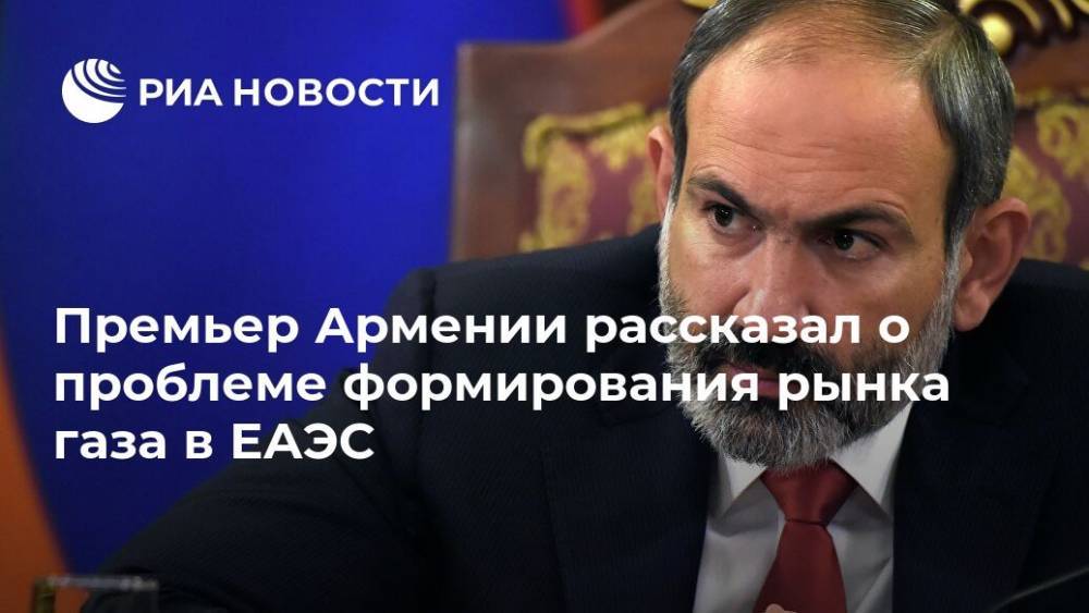 Премьер Армении рассказал о проблеме формирования рынка газа в ЕАЭС