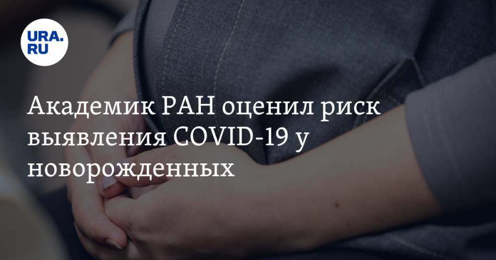 Академик РАН оценил риск выявления COVID-19 у новорожденных