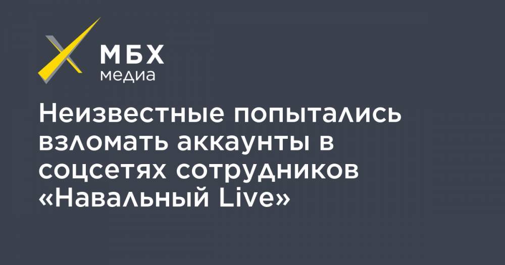 Неизвестные попытались взломать аккаунты в соцсетях сотрудников «Навальный Live»