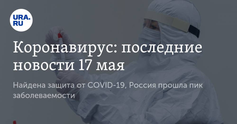 Коронавирус: последние новости 17 мая. Найдена защита от COVID-19, Россия прошла пик заболеваемости, мировой экономике грозит полный коллапс