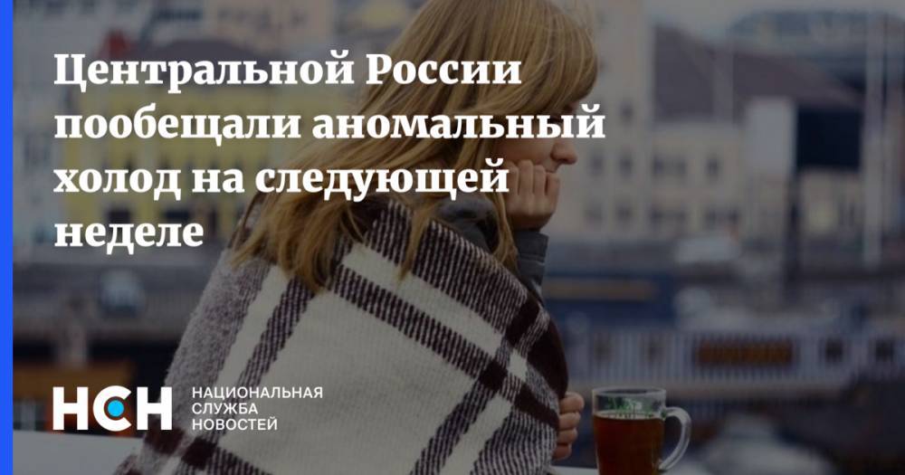Центральной России пообещали аномальный холод на следующей неделе