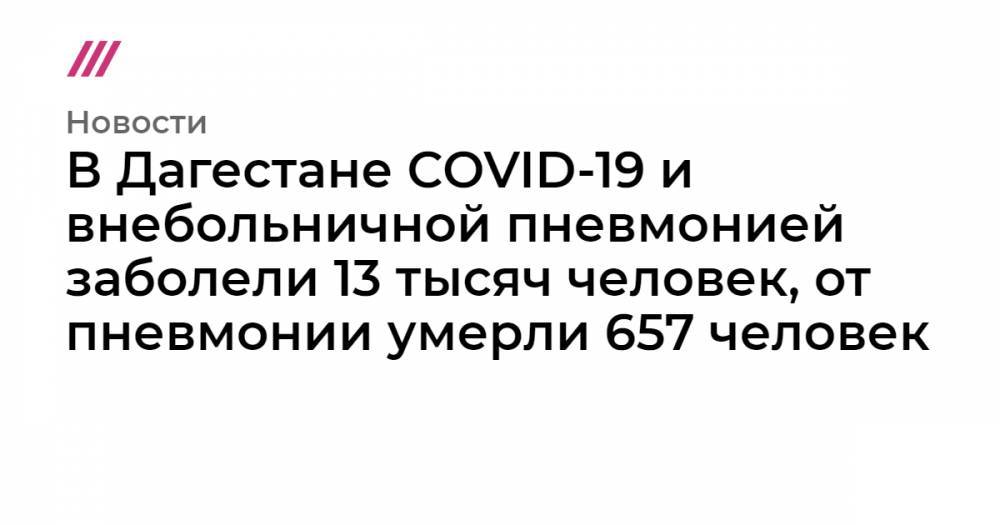 В Дагестане COVID-19 и внебольничной пневмонией заболели 13 тысяч человек, от пневмонии умерли 657 человек