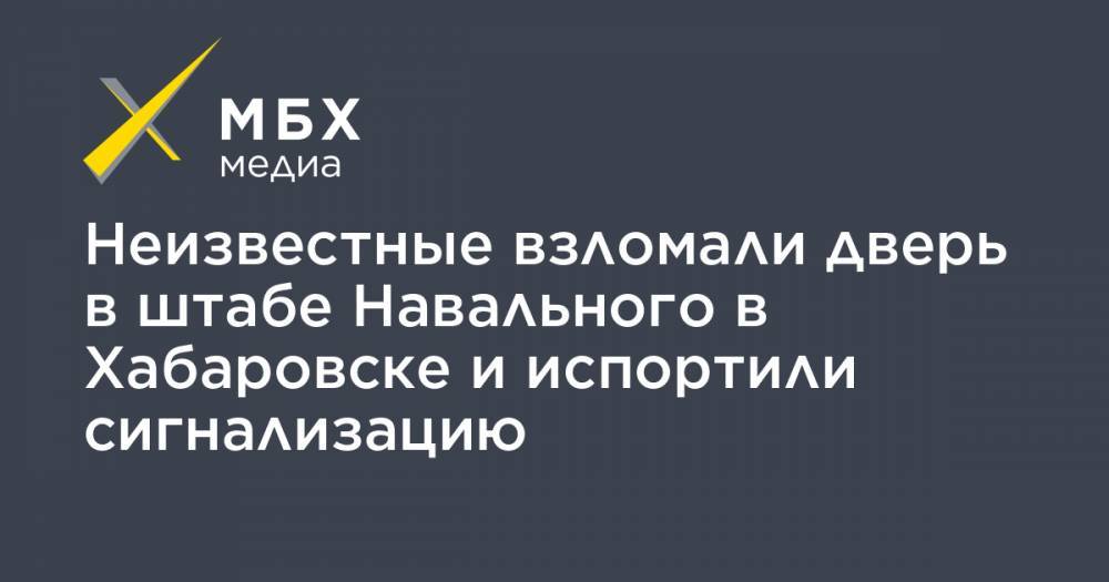 Неизвестные взломали дверь в штабе Навального в Хабаровске и испортили сигнализацию