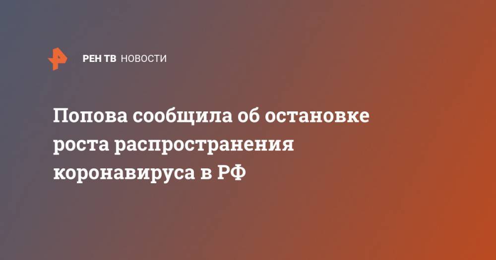 Попова сообщила об остановке роста распространения коронавируса в РФ