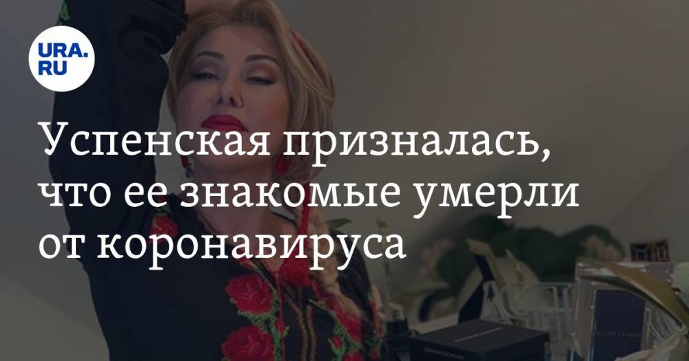 Успенская призналась, что ее знакомые умерли от коронавируса