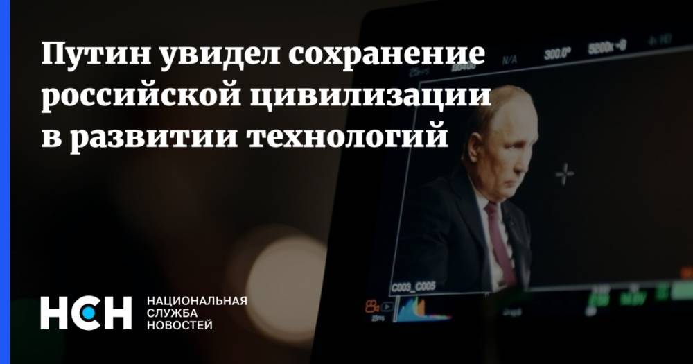 Путин увидел сохранение российской цивилизации в развитии технологий