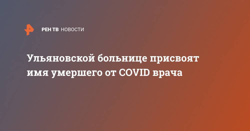 Ульяновской больнице присвоят имя умершего от COVID врача
