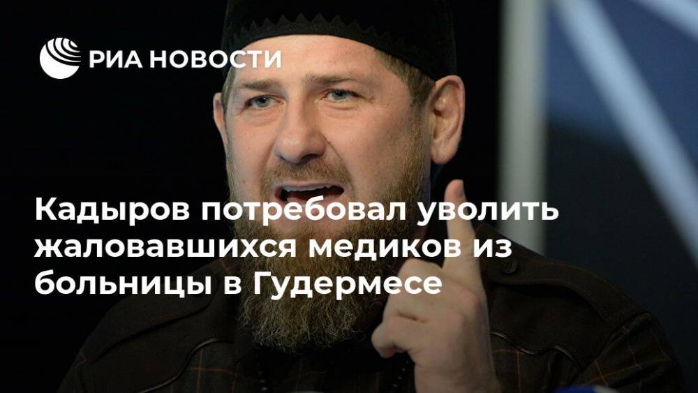 Кадыров потребовал уволить жаловавшихся медиков из больницы в Гудермесе