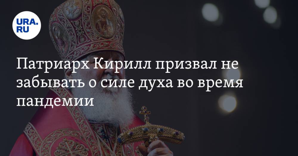 Патриарх Кирилл призвал не забывать о силе духа во время пандемии
