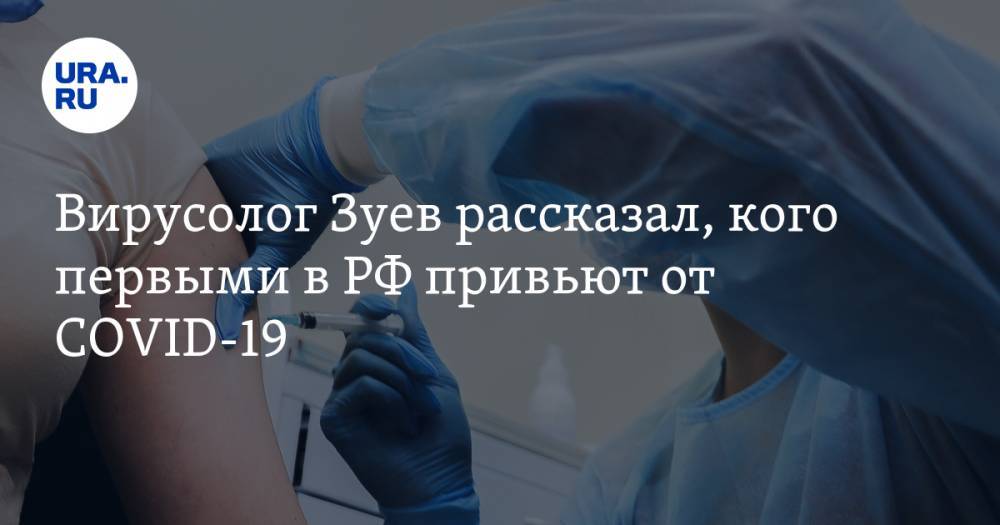Вирусолог Зуев рассказал, кого первыми в РФ привьют от COVID-19