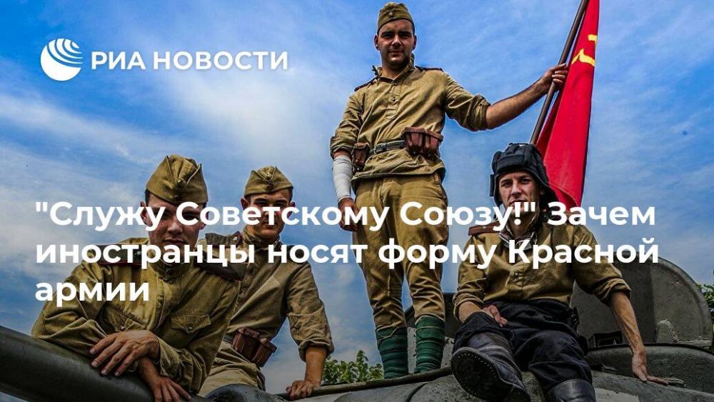 "Служу Советскому Союзу!" Зачем иностранцы носят форму Красной армии