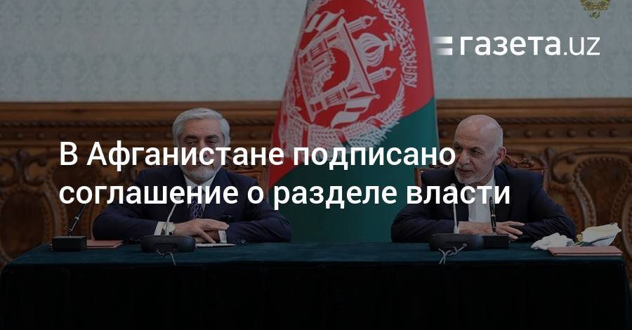 Ашраф Гани - В Афганистане подписано соглашение о разделе власти - gazeta.uz - Афганистан