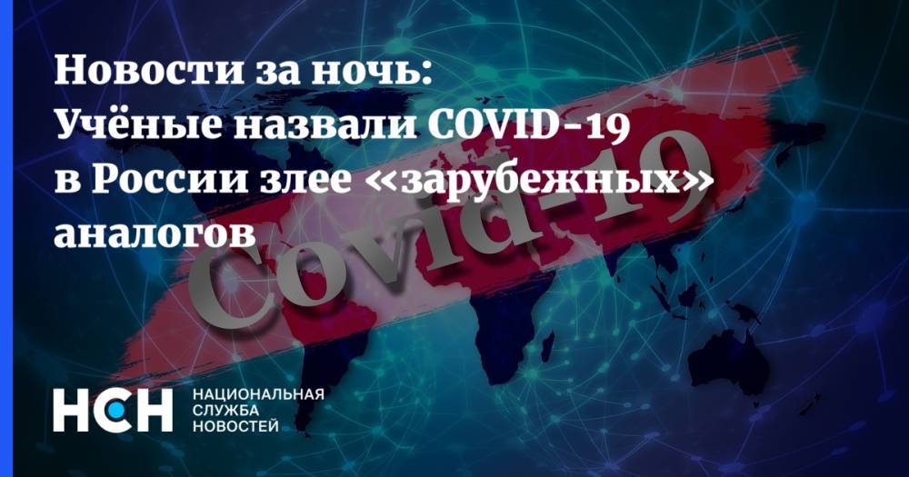 Новости за ночь: Учёные назвали COVID-19 в России злее «зарубежных» аналогов