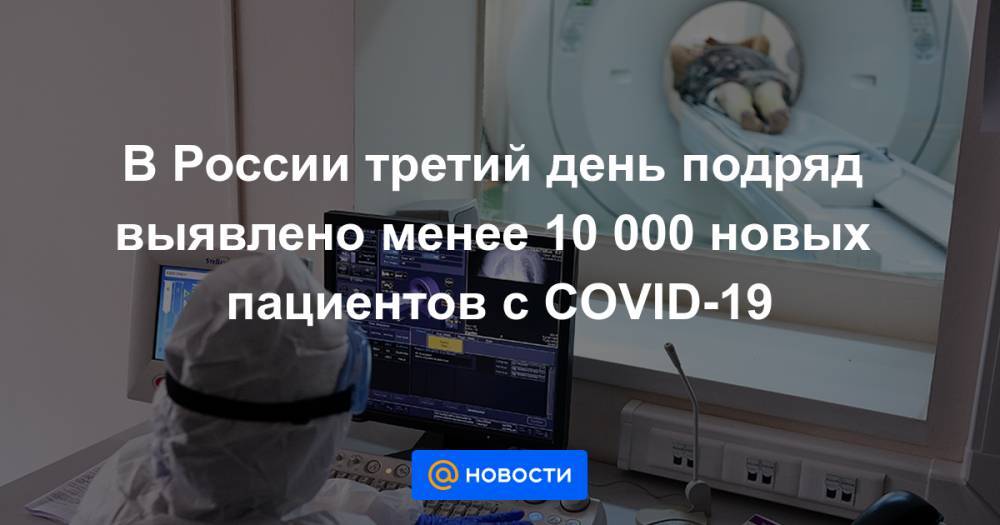 В России третий день подряд выявлено менее 10 000 новых пациентов с COVID-19