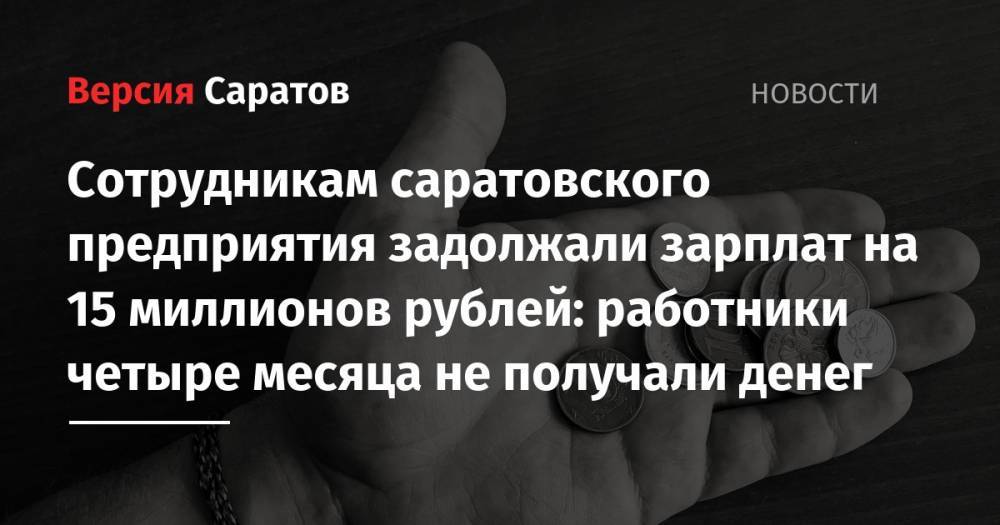 Сотрудникам саратовского предприятия задолжали зарплат на 15 миллионов рублей: работники четыре месяца не получали денег