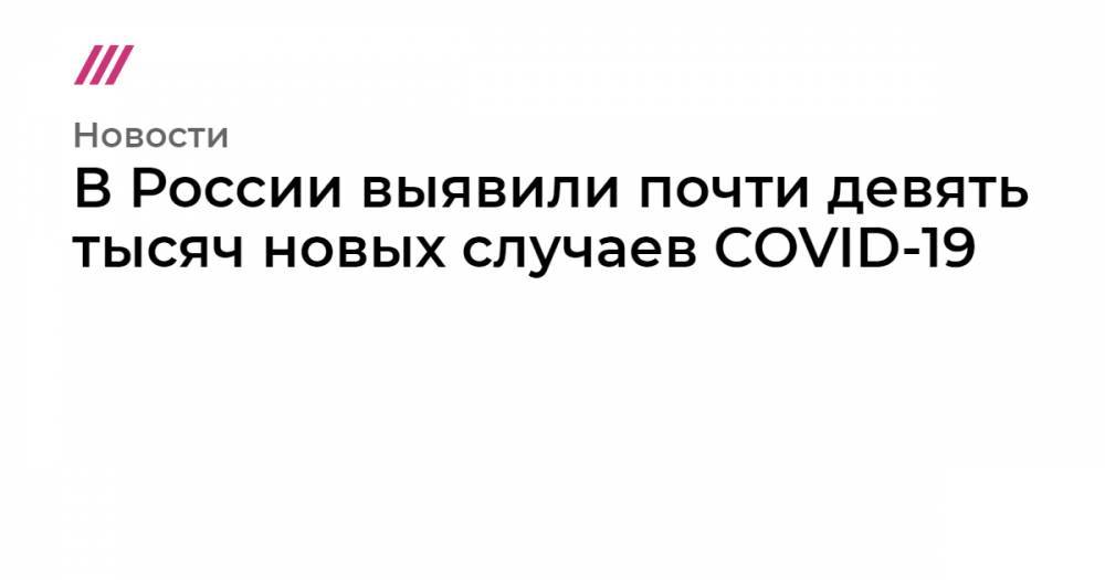 В России выявили почти девять тысяч новых случаев COVID-19