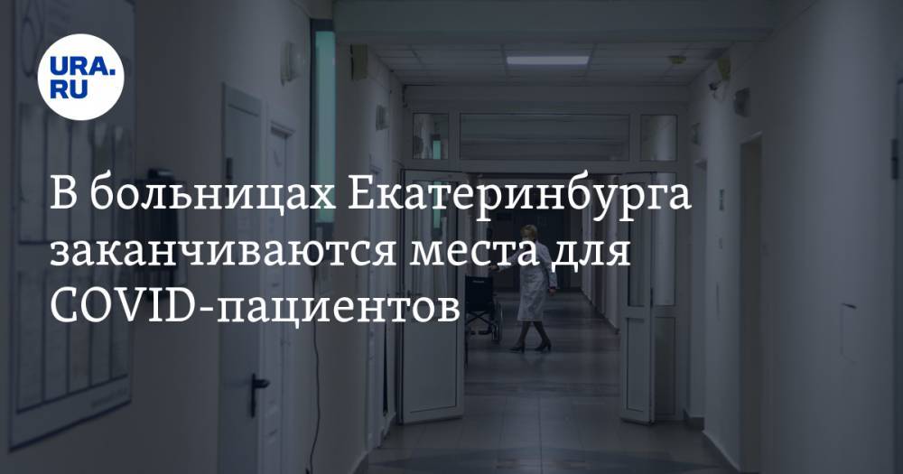В больницах Екатеринбурга заканчиваются места для COVID-пациентов
