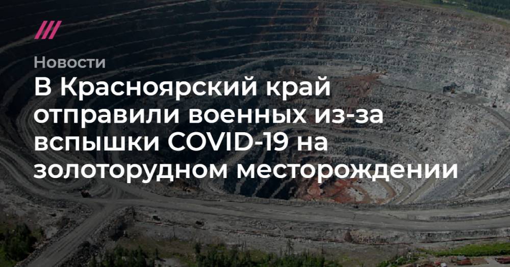 В Красноярский край отправили военных из-за вспышки COVID-19 на золоторудном месторождении