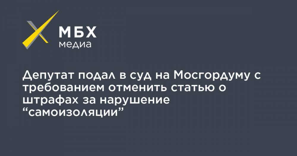 Депутат подал в суд на Мосгордуму с требованием отменить статью о штрафах за нарушение “самоизоляции”