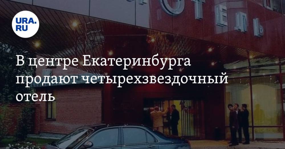 В центре Екатеринбурга продают четырехзвездочный отель